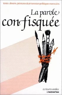 La parole confisquée - textes, dessins, peintures de prisonniers politiques marocains