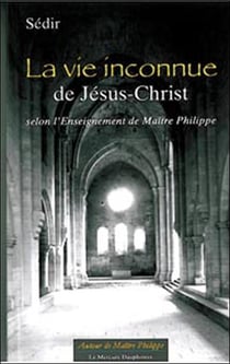 La vie inconnue de Jésus-Christ selon l'Enseignement de Maître Philippe