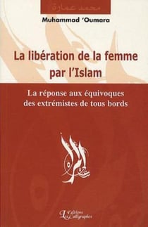 La libération de la femme par l'islam : la réponse aux équivoques des extrémistes de tous bords