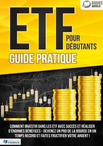 ETF POUR DÉBUTANTS - Guide Pratique : Comment investir dans les ETF avec succès et réaliser d'énormes bénéfices - Devenez un pro de la bourse en un temps record et faites fructifier votre argent