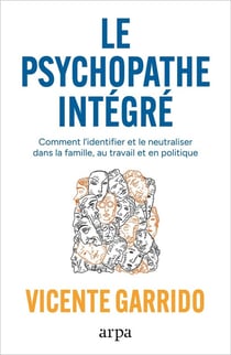 Le psychopathe intégré : Comment l'identifier et le neutraliser en famille, au travail et en politique