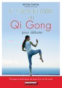 Le grand livre du Qi Gong pour débuter - principes et techniques de base d'un art de santé