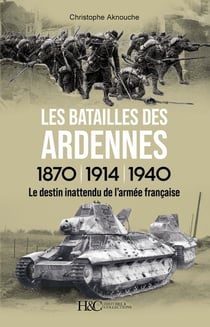 Les batailles des Ardennes 1870, 1914, 1940 : Le destin inattendu de l'armée française