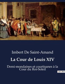 La Cour de Louis XIV : Les femmes de Versailles sous le règne de Louis XIV