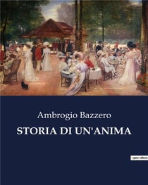 STORIA DI UN'ANIMA : Un viaggio nell'anima di Ambrogio Bazzero: tra romanticismo e introspezione