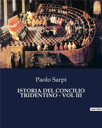 ISTORIA DEL CONCILIO TRIDENTINO - VOL III : Le sfide di un concilio che ha cambiato la storia