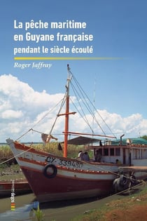 La pêche maritime aux Antilles-Guyane Tome 1 : La Pêche maritime en Guyane française pendant le siècle écoulé