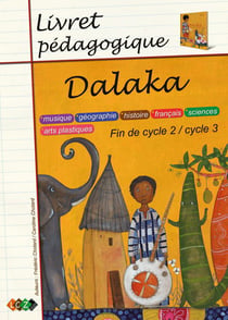 Dalaka - livret pédagogique, fin de cycle2 / cycle 3 : musique, sciences, géographie, arts plastiques, histoire, français