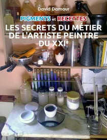 Pigments et recettes - les secrets du métier de l'artiste du xxie