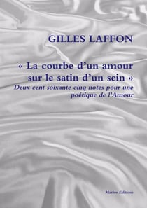 La courbe d'un amour sur le satin d'un sein : deux cent soixante cinq notes pour une poétique de l'Amour