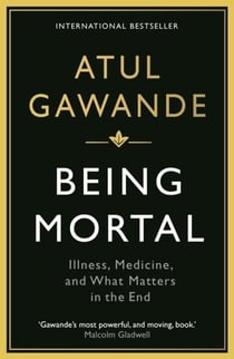 BEING MORTAL: ILLNESS, MEDICINE AND WHAT MATTERS IN THE END