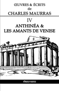 OEuvres et Écrits de Charles Maurras IV : Anthinéa & les Amants de Venise