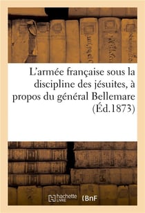 L'armee francaise sous la discipline des jesuites, a propos du general bellemare : fragment - d'un l