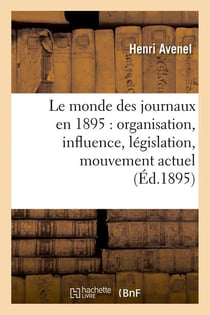 Le monde des journaux en 1895 : organisation, influence, legislation, mouvement actuel (ed.1895)