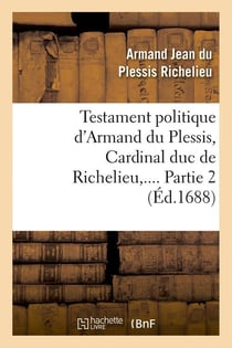 Testament politique d'armand du plessis, cardinal duc de richelieu. partie 2 (ed.1688)