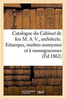 Catalogue du cabinet de feu m. a. v., architecte. estampes, maitres anonymes et a monogrammes - oeuv