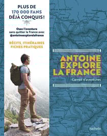 Antoine Explore la France : Carnet d'aventures - Récits, itinéraires, fiches pratiques