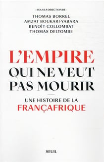 L'empire qui ne veut pas mourir : une histoire de la Françafrique