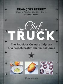 The Chef in a Truck : The Fabulous Culinary Odyssey of a French Pastry Chef in California