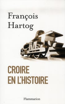 Croire en l'histoire - essai sur le concept moderne d'histoire