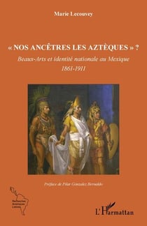 nos ancetres les azteques" ? beaux-arts et identité nationale au Mexique, 1861-1911