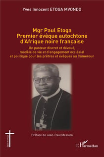 Mgr Paul Etoga premier évêque autochtone d'Afrique noire française : un pasteur discret et dévoué, modèle de vie et d'engagement ecclésial et politique pour les prêtres et évêques au Cameroun