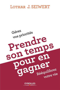Prendre son temps pour en gagner -  comment organiser son temps pour rééquilibrer sa vie
