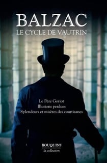 Balzac - le cycle de Vautrin - le père Goriot, illusions perdues, splendeurs et misères des courtisanes