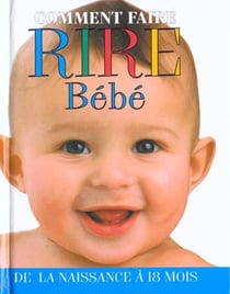 Comment faire rire bebe t.1 - de la naissance a 18 mois