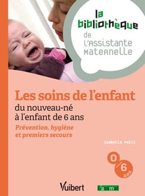 Les soins de l'enfant - du nouveau-né à l'enfant de 6 ans - prévention, hygiène et premiers soins