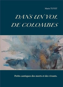 Dans un vol de colombes - petits cantiques des morts et des vivants