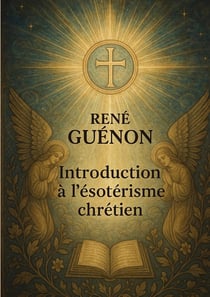 Introduction à l'ésotérisme chrétien : Exploration de l'ésotérisme chrétien à travers la tradition primordiale et les symboles initiatiques