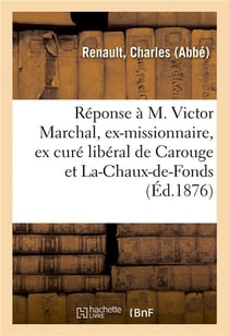 Reponse a m. victor marchal, ex-missionnaire, ex cure liberal de carouge et de la-chaux-de-fonds - a