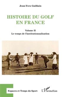 Histoire du golf en France : Volume II Le temps de l'institutionnalisation - Le temps de l'institutionnalisation