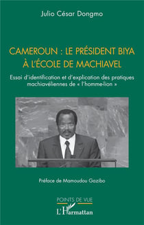 Cameroun : le président Biya à l'école de Machiavel : Essai d'identification et d'explication des pratiques machiavéliennes de « l'homme-lion »