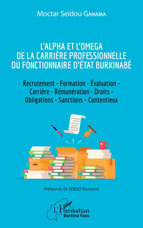 L'alpha et l'omega de la carrière professionnelle du fonctionnaire d'état burkinabè - recrutement, formation évalutaion, carrière, rémunération, droits, obligations, sanctions, contentieux