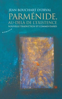 Parménide, au-delà de l'existence - nouvelle traduction et commentaires
