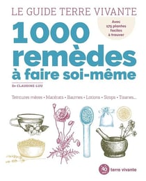 Le guide terre vivante 1000 remèdes à faire soi-même : teintures mères, macérats, baumes, lotions, sirops, tisanes