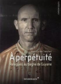 À perpétuité - relégués au bagne de guyane