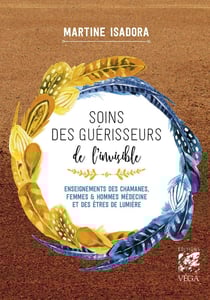 Soins des guérisseurs de l'invisible : Enseignements des chamanes, femmes et hommes médecines et des Êtres de lumière