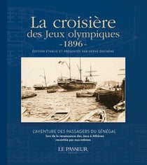 La croisière des Jeux olympiques (1896) : L'aventure des passagers du Sénégal lors de la renaissance des Jeux à Athènes racontée par eux-mêmes