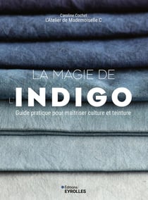 La magie de l'indigo : Guide pratique pour maîtriser culture et teinture