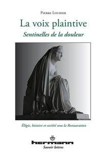 La voix plaintive - sentinelles de la douleur - élégie, histoire et société sous la Restauration