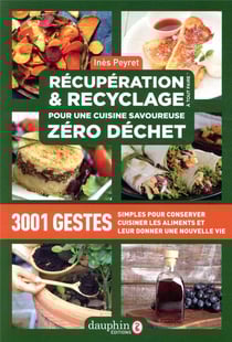 Récupération et recyclage pour une cuisine savoureuse zéro déchet - 3001 gestes simples pour conserver, cuisiner les aliments et leur donner une nouvelle vie