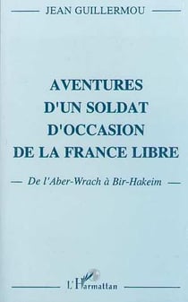 Aventures d'un soldat d'occasion de la France libre - de l'Aber-Wrach à Bir-Hakeim