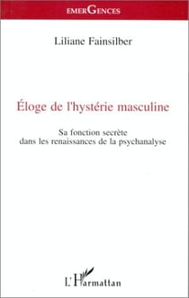 Éloge de l'hystérie masculine - sa fonction secrète dans les renaissances de la psychanalyse