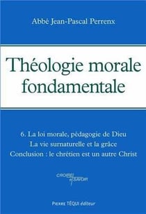 Théologie morale fondamentale - Tome 6 : La loi morale, pédagogie de Dieu - La vie surnaturelle et la grâce - Conclusion : le chrétien est un autre Christ