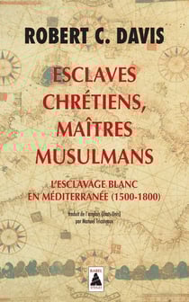 Esclaves chrétiens, maîtres musulmans - l'esclavage blanc en Méditerranée (1500-1800)