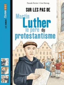 Sur les pas de martin luther, le père du protestantisme