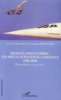 France-Angleterre : un siècle d'entente cordiale 1904-2004 : Deux nations, un seul but ?